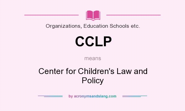 What does CCLP mean? It stands for Center for Children`s Law and Policy