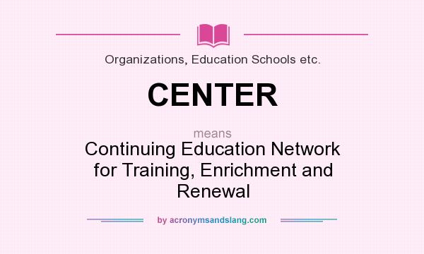 What does CENTER mean? It stands for Continuing Education Network for Training, Enrichment and Renewal