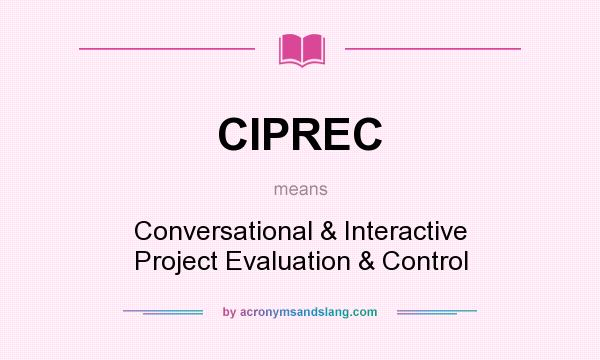 What does CIPREC mean? It stands for Conversational & Interactive Project Evaluation & Control