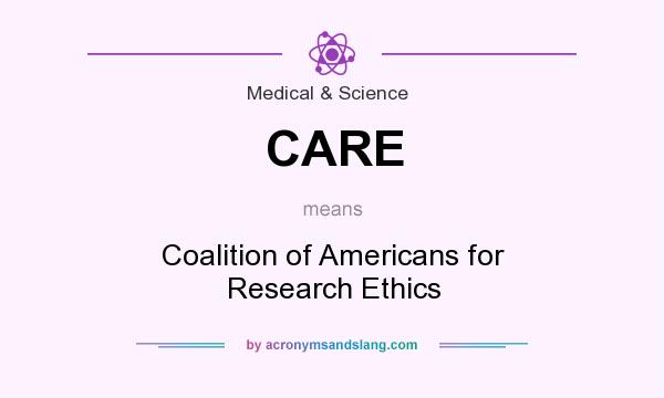 What does CARE mean? It stands for Coalition of Americans for Research Ethics