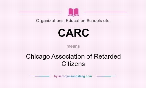 What does CARC mean? It stands for Chicago Association of Retarded Citizens