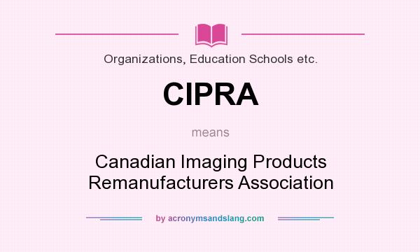 What does CIPRA mean? It stands for Canadian Imaging Products Remanufacturers Association