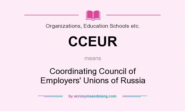 What does CCEUR mean? It stands for Coordinating Council of Employers` Unions of Russia