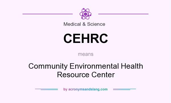 What does CEHRC mean? It stands for Community Environmental Health Resource Center