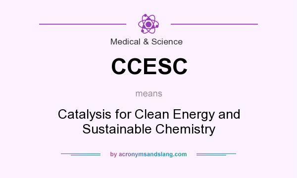 What does CCESC mean? It stands for Catalysis for Clean Energy and Sustainable Chemistry