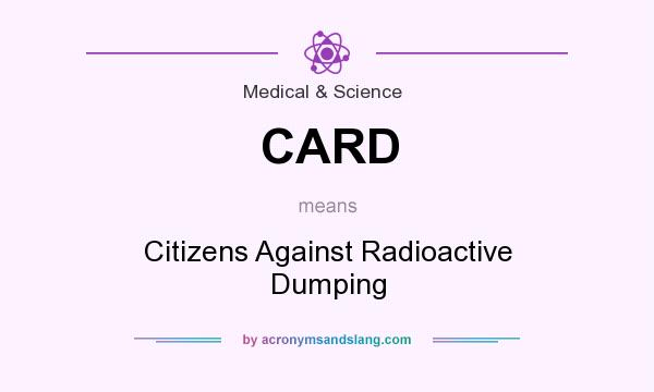What does CARD mean? It stands for Citizens Against Radioactive Dumping