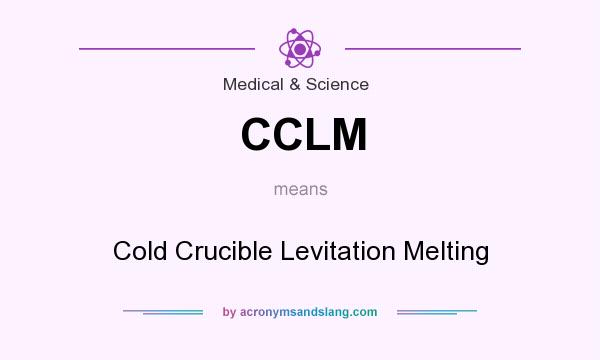 What does CCLM mean? It stands for Cold Crucible Levitation Melting