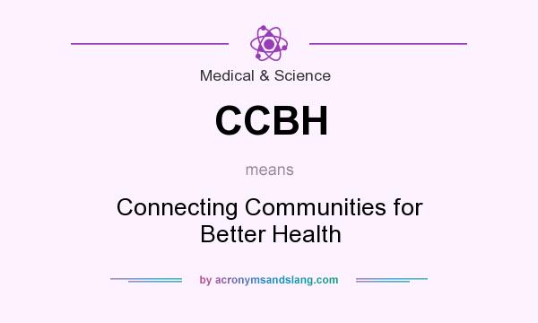 What does CCBH mean? It stands for Connecting Communities for Better Health