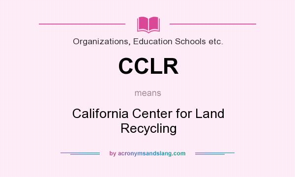What does CCLR mean? It stands for California Center for Land Recycling