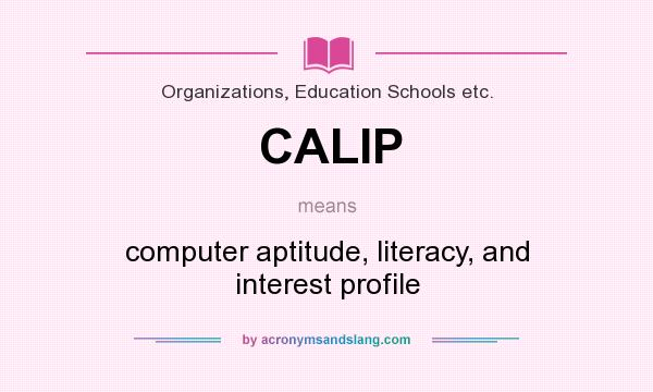 What does CALIP mean? It stands for computer aptitude, literacy, and interest profile