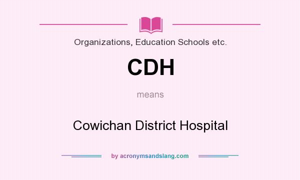 What does CDH mean? It stands for Cowichan District Hospital