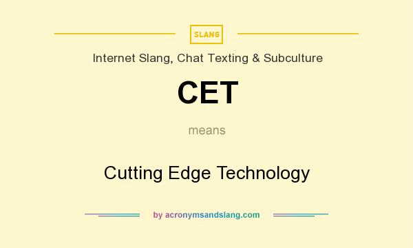 What does CET mean? It stands for Cutting Edge Technology