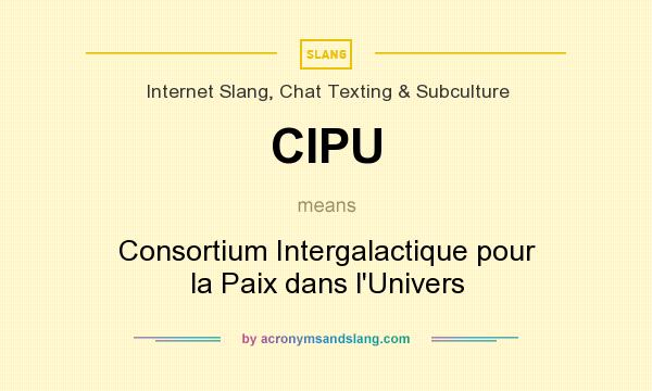 What does CIPU mean? It stands for Consortium Intergalactique pour la Paix dans l`Univers