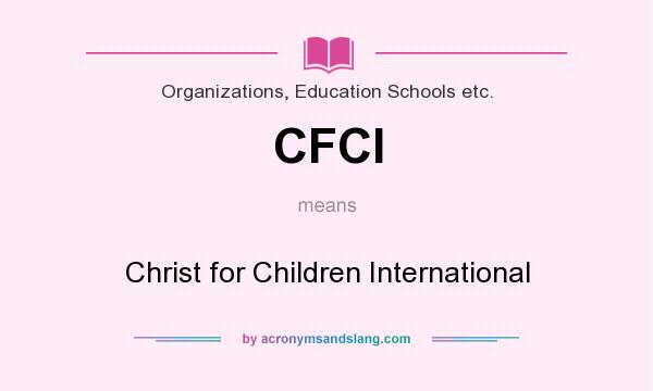 What does CFCI mean? It stands for Christ for Children International