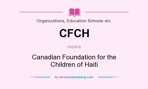 What does CFCH mean? It stands for Canadian Foundation for the Children of Haiti