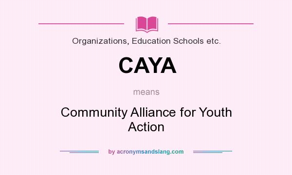 What does CAYA mean? It stands for Community Alliance for Youth Action