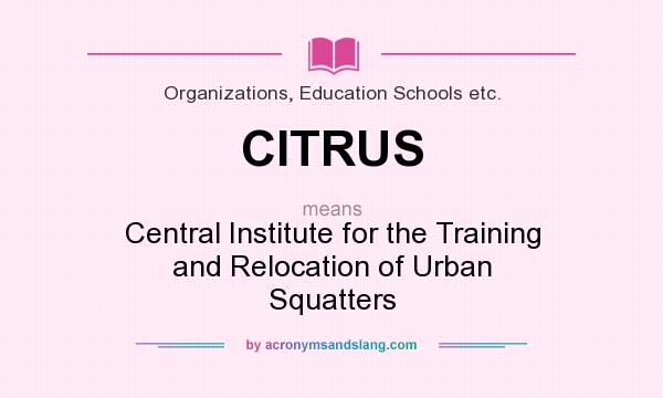 What does CITRUS mean? It stands for Central Institute for the Training and Relocation of Urban Squatters