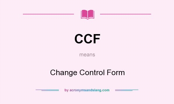What does CCF mean? It stands for Change Control Form
