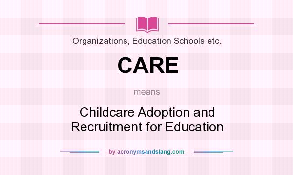 What does CARE mean? It stands for Childcare Adoption and Recruitment for Education