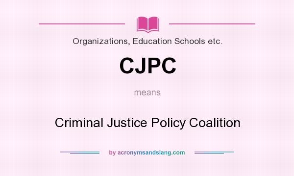 What does CJPC mean? It stands for Criminal Justice Policy Coalition