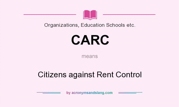 What does CARC mean? It stands for Citizens against Rent Control