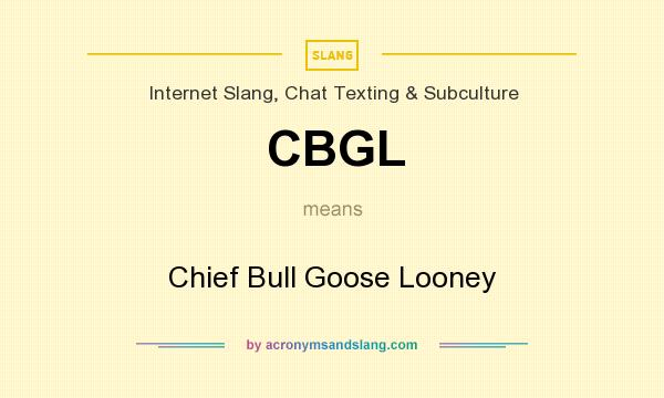 What does CBGL mean? It stands for Chief Bull Goose Looney