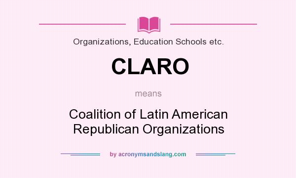 What does CLARO mean? It stands for Coalition of Latin American Republican Organizations