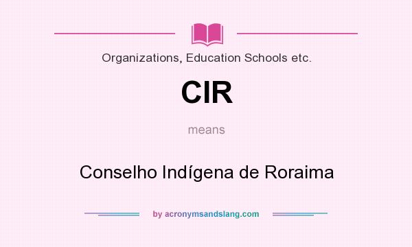 What does CIR mean? It stands for Conselho Indígena de Roraima