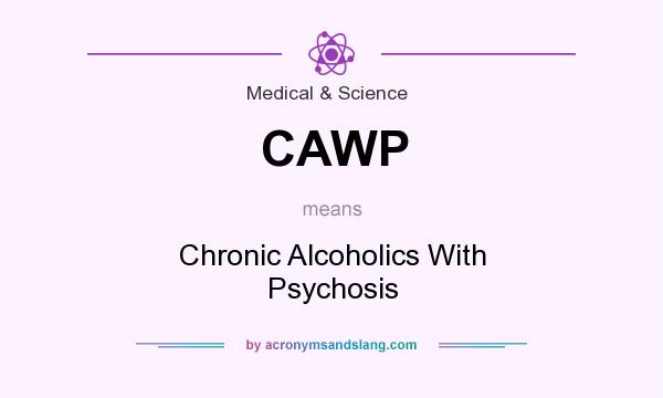 What does CAWP mean? It stands for Chronic Alcoholics With Psychosis