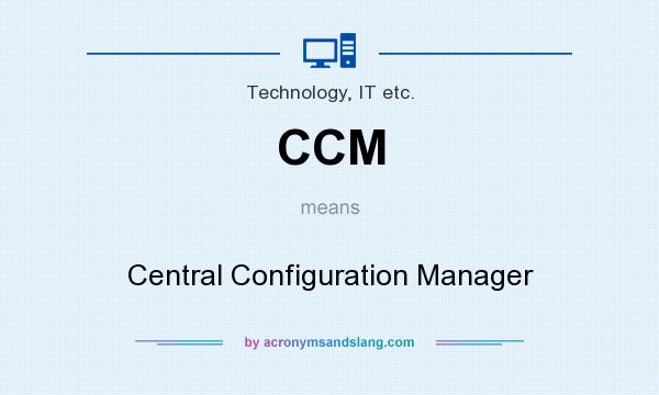 What does CCM mean? It stands for Central Configuration Manager