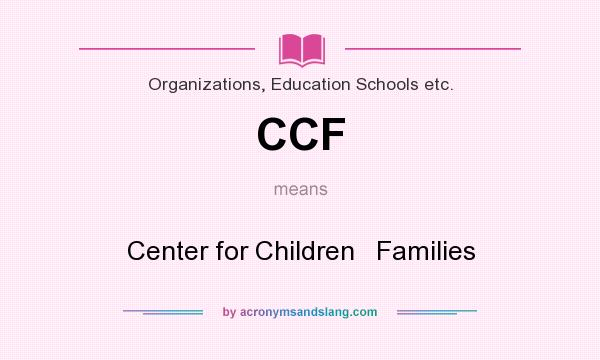 What does CCF mean? It stands for Center for Children   Families