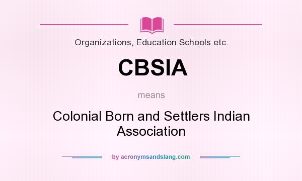 What does CBSIA mean? It stands for Colonial Born and Settlers Indian Association