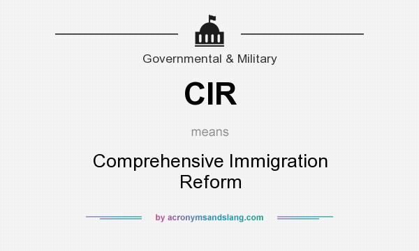 What does CIR mean? It stands for Comprehensive Immigration Reform