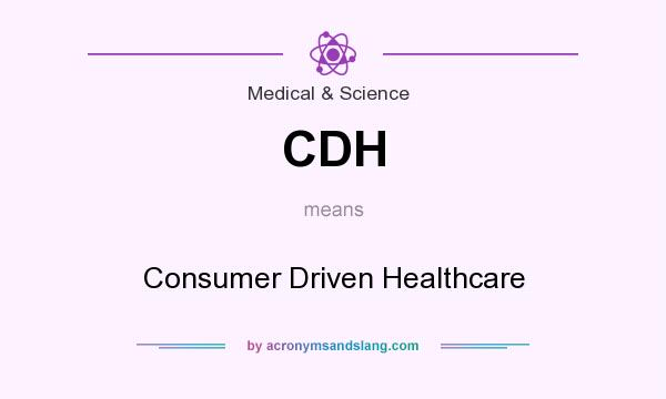 What does CDH mean? It stands for Consumer Driven Healthcare