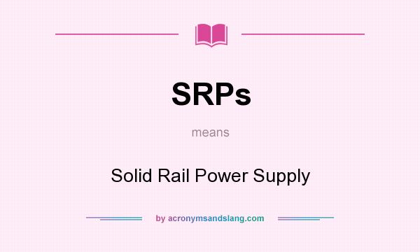 What does SRPs mean? It stands for Solid Rail Power Supply