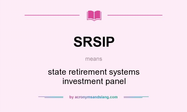 What does SRSIP mean? It stands for state retirement systems investment panel