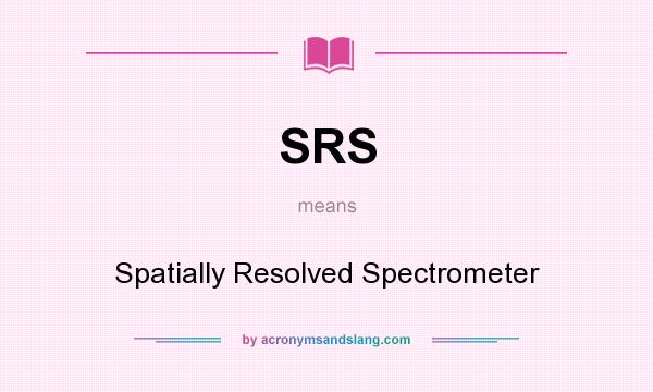 What does SRS mean? It stands for Spatially Resolved Spectrometer