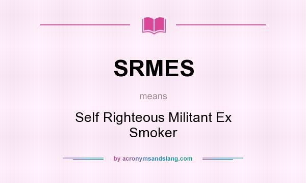 What does SRMES mean? It stands for Self Righteous Militant Ex Smoker