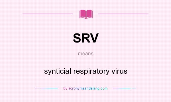 What does SRV mean? It stands for synticial respiratory virus