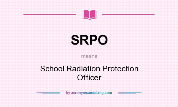 What does SRPO mean? It stands for School Radiation Protection Officer