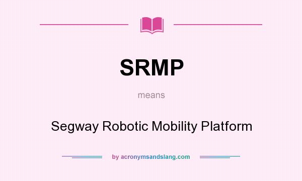 What does SRMP mean? It stands for Segway Robotic Mobility Platform