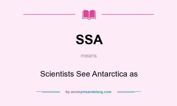 What does SSA mean? It stands for Scientists See Antarctica as