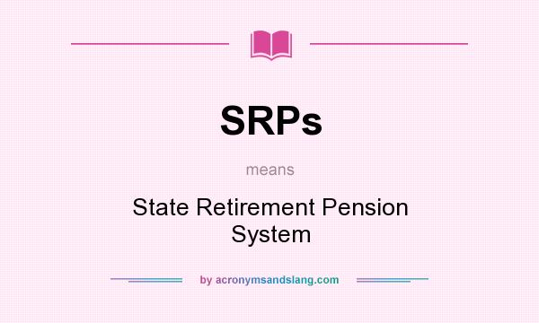What does SRPs mean? It stands for State Retirement Pension System