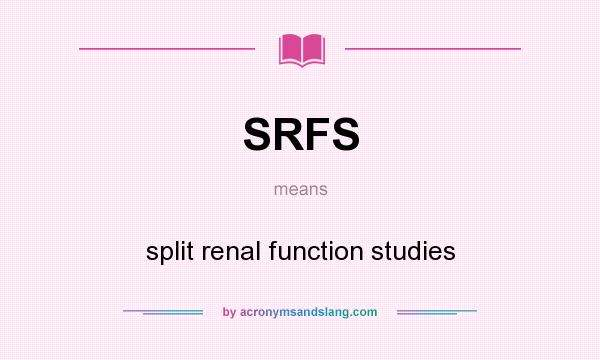What does SRFS mean? It stands for split renal function studies