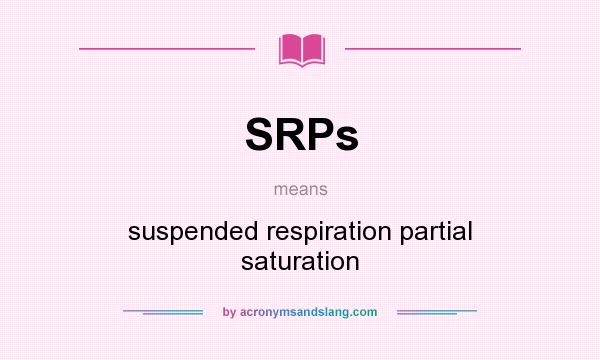 What does SRPs mean? It stands for suspended respiration partial saturation