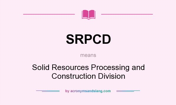 What does SRPCD mean? It stands for Solid Resources Processing and Construction Division