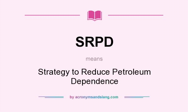 What does SRPD mean? It stands for Strategy to Reduce Petroleum Dependence