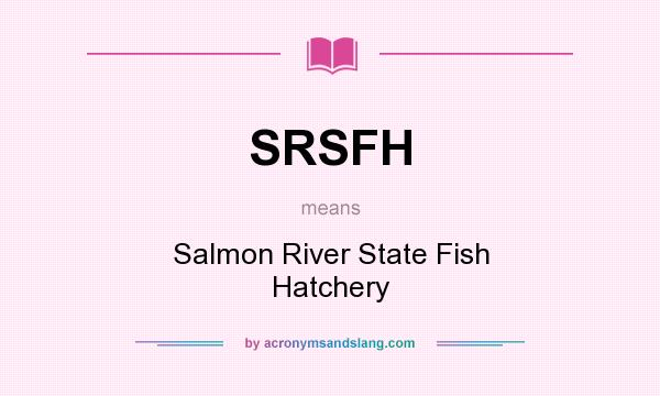 What does SRSFH mean? It stands for Salmon River State Fish Hatchery