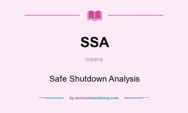 What does SSA mean? It stands for Safe Shutdown Analysis