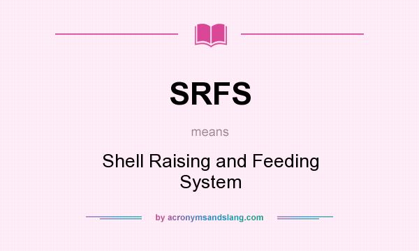 What does SRFS mean? It stands for Shell Raising and Feeding System